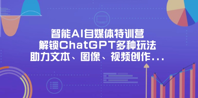 (14245期)智能AI自媒体特训营,解锁ChatGPT多种玩法,助力文本、图像、视频创作...-山河资源网