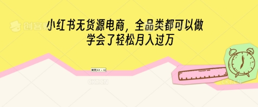 小红书无货源电商,全品类都可以做,学会了轻松月入过W-山河资源网