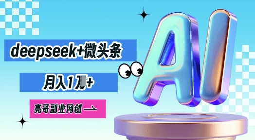 deepseek+微头条,原创图文变现,月入1W-山河资源网