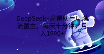 DeepSeek+易撰助手玩爆流量主,每天十分钟,月入1000+-山河资源网