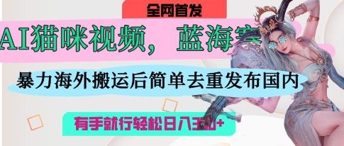 AI猫咪视频蓝海赛道,操作简单,直接海外搬运,简单去重,操作简单,有手就行日入3张-山河资源网
