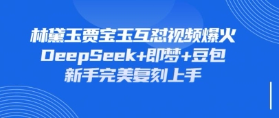 持续爆火的林黛玉贾宝玉互怼视频,比爽文还好看,利用DeepSeek+即梦+豆包就可以完美复刻-山河资源网