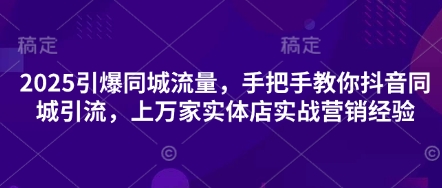 2025引爆同城流量,手把手教你抖音同城引流,上万家实体店实战营销经验-山河资源网