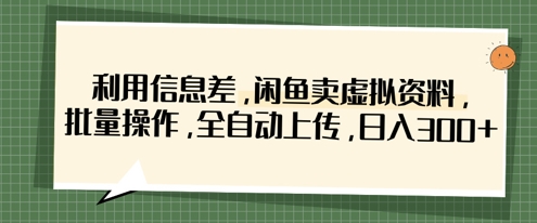 利用信息差,闲鱼卖虚拟资料,批量操作,全自动上传,日入3张-山河资源网