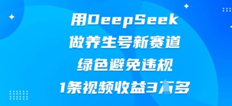 用DeepSeek做养生号新赛道,绿色避免违规,1条视频收益3W多-山河资源网