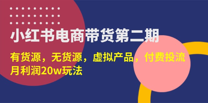 (14186期)小红书电商带货第二期,有货源,无货源,虚拟产品,付费投流,月利润20w-山河资源网