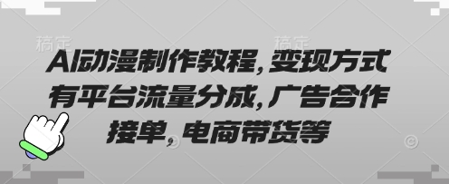 AI动漫制作教程,变现方式有平台流量分成,广告合作接单,电商带货等-山河资源网