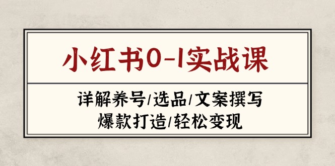 (14237期)小红书0-1实战课(2023-2025),详解养号/选品/文案撰写/爆款打造/轻松变现-山河资源网