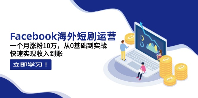 (14328期)Facebook海外短剧运营:一个月涨粉10万,从0基础到实战,快速实现收入到账-山河资源网