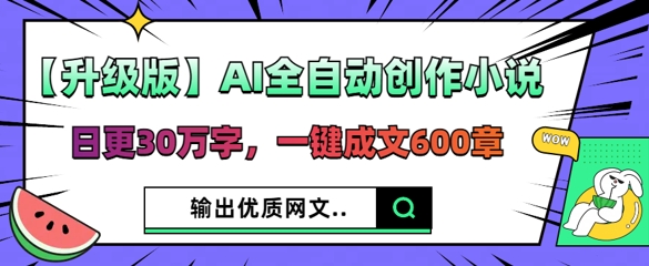 【升级版】AI全自动创作小说，日更30万字，一键成文600章-山河资源网