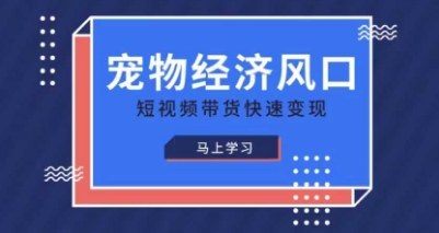 宠物赛道快速变现精品课,宠物经济风口,短视频带货快速变现-山河资源网