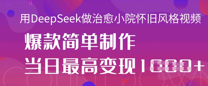 用DeepSeek做治愈小院怀旧风格视频,爆款轻松制作,当日最高变现1k-山河资源网