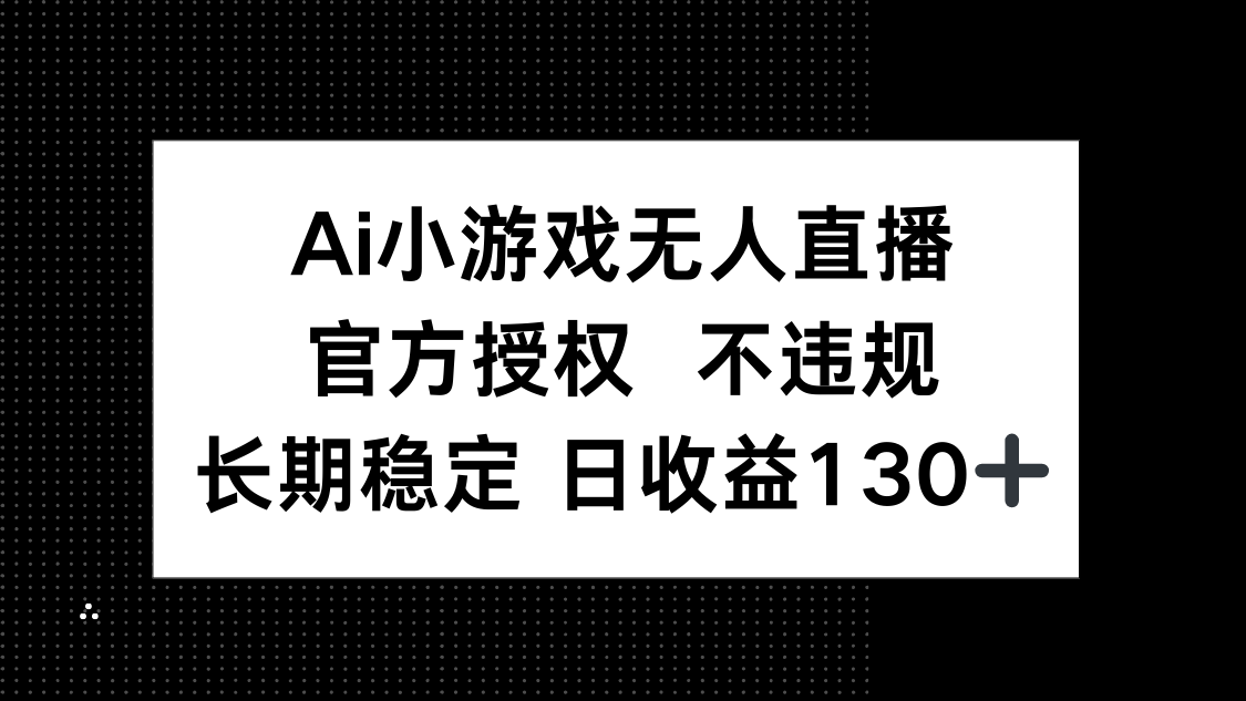 (14260期)AI小游戏无人直播,官方授权 不违规,单日平均收益130+-山河资源网