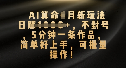 AI算命4月新玩法,日入数张,不封号,5分钟一条作品,简单好上手,可批量操作-山河资源网