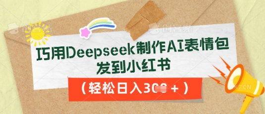 巧用Deepseek制作AI表情包，发到小红书，轻松日入3张-山河资源网
