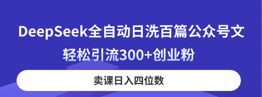 （14326期）DeepSeek全自动日洗百篇公众号文，轻松引流300+创业粉，卖课日入四位数！-山河资源网