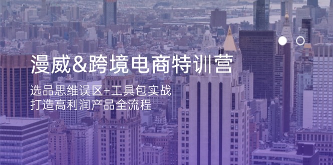 (14295期)漫威 跨境电商特训营:选品思维误区+工具包实战,打造高利润产品全流程-山河资源网