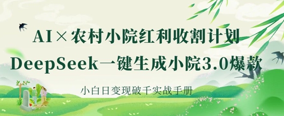 AI+农村小院红利收割:DeepSeek一键生成小院3.0爆款,小白日变现破千实战手册-山河资源网
