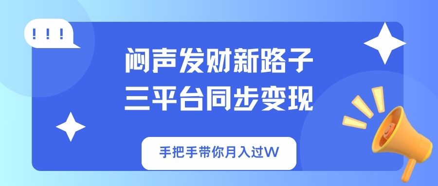 (14182期)闷声发财新路子!三平台同步变现,手把手带你月入过W-山河资源网