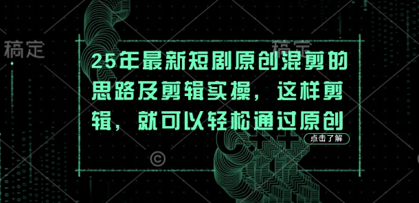 25年最新短剧原创混剪的思路及剪辑实操，这样剪辑，就可以轻松通过原创-山河资源网