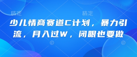 少儿情商赛道C计划,暴力引流,月入过W,闭眼也要做-山河资源网