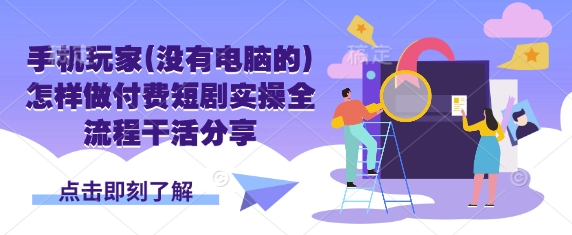 手机玩家(没有电脑的)怎样做付费短剧实操全流程干活分享-山河资源网