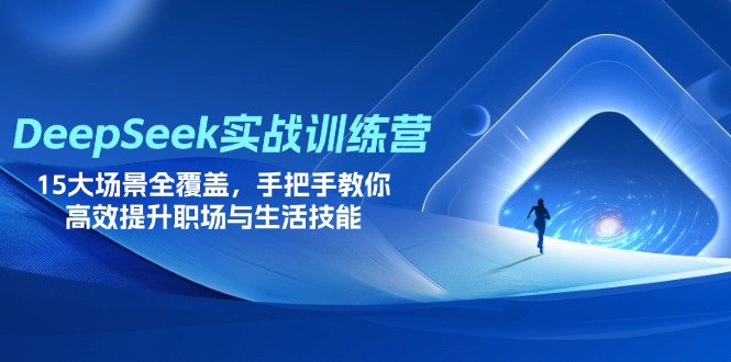 （14236期）DeepSeek实战训练营，15大场景全覆盖，手把手教你高效提升职场与生活技能-山河资源网