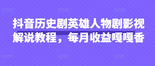 抖音历史剧英雄人物剧影视解说教程,每月收益嘎嘎香-山河资源网