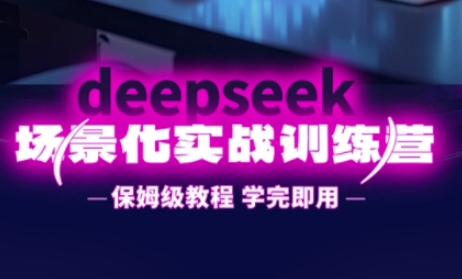 DeepSeek场景化实战训练营,保姆级教程,学完即用,手把手教你用DeepSeek提升效率-山河资源网